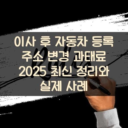 이사 후 자동차 등록 주소 변경 과태료 2025 최신 정리와 실제 사례