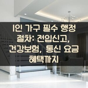 1인 가구 필수 행정 절차: 전입신고, 건강보험, 통신 요금 혜택까지