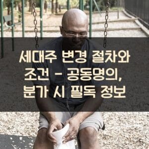 세대주 변경 절차와 조건 - 공동명의, 분가 시 필독 정보