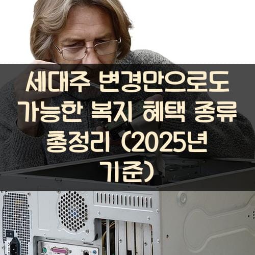 세대주 변경만으로도 가능한 복지 혜택 종류 총정리 (2025년 기준)