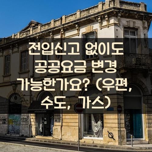 전입신고 없이도 공공요금 변경 가능한가요? (우편, 수도, 가스)
