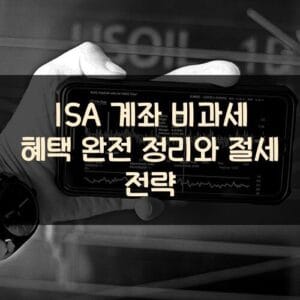 ISA 계좌 비과세 혜택 완전 정리와 절세 전략