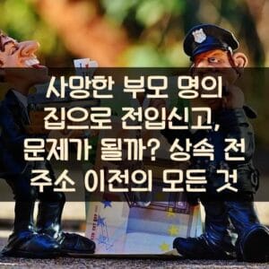 사망한 부모 명의 집으로 전입신고, 문제가 될까? 상속 전 주소 이전의 모든 것