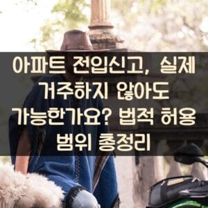 아파트 전입신고, 실제 거주하지 않아도 가능한가요? 법적 허용 범위 총정리