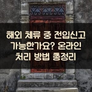 해외 체류 중 전입신고 가능한가요? 온라인 처리 방법 총정리