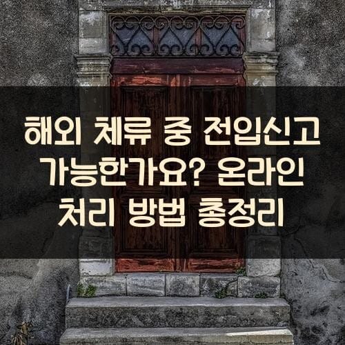 해외 체류 중 전입신고 가능한가요? 온라인 처리 방법 총정리