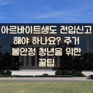 아르바이트생도 전입신고 해야 하나요? 주거 불안정 청년을 위한 꿀팁