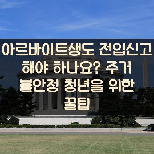 아르바이트생도 전입신고 해야 하나요? 주거 불안정 청년을 위한 꿀팁
