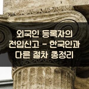 외국인 등록자의 전입신고 - 한국인과 다른 절차 총정리