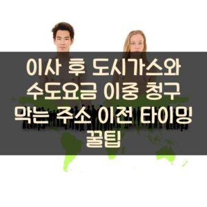 이사 후 도시가스와 수도요금 이중 청구 막는 주소 이전 타이밍 꿀팁