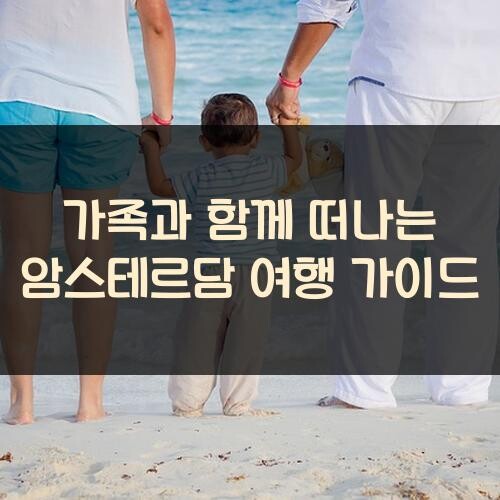 가족과 함께 떠나는 암스테르담 여행 가이드