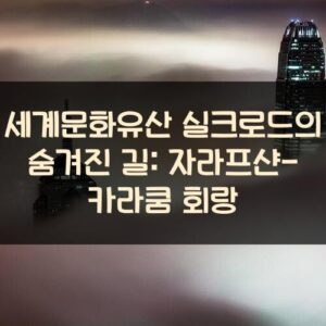 세계문화유산 실크로드의 숨겨진 길: 자라프샨-카라쿰 회랑