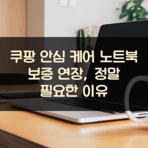 쿠팡 안심 케어 노트북 보증 연장, 정말 필요한 이유