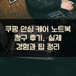 쿠팡 안심 케어 노트북 청구 후기, 실제 경험과 팁 정리