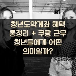 청년도약계좌 혜택 총정리 + 쿠팡 근무 청년들에게 어떤 의미일까?