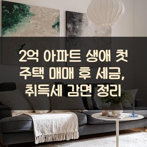 2억 아파트 생애 첫 주택 매매 후 세금, 취득세 감면 정리