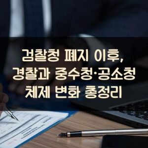 검찰청 폐지 이후, 경찰과 중수청·공소청 체제 변화 총정리