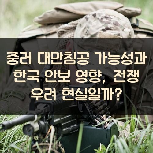 중러 대만침공 가능성과 한국 안보 영향, 전쟁 우려 현실일까?