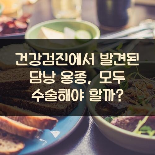 건강검진에서 발견된 담낭 용종, 모두 수술해야 할까?
