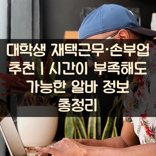 대학생 재택근무·손부업 추천｜시간이 부족해도 가능한 알바 정보 총정리