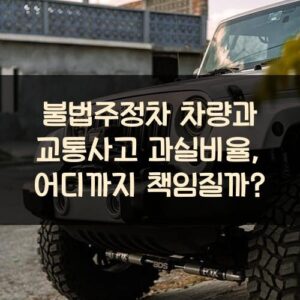 불법주정차 차량과 교통사고 과실비율, 어디까지 책임질까?