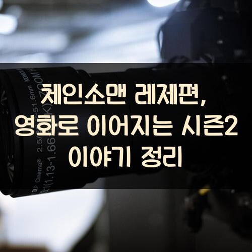 체인소맨 레제편, 영화로 이어지는 시즌2 이야기 정리