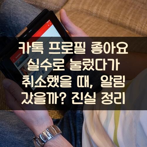 카톡 프로필 좋아요 실수로 눌렀다가 취소했을 때, 알림 갔을까? 진실 정리