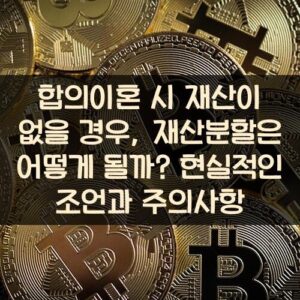 합의이혼 시 재산이 없을 경우, 재산분할은 어떻게 될까? 현실적인 조언과 주의사항