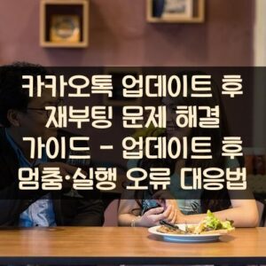 카카오톡 업데이트 후 재부팅 문제 해결 가이드 - 업데이트 후 멈춤·실행 오류 대응법