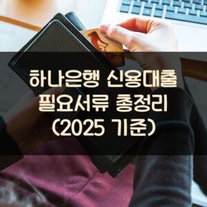 하나은행 신용대출 필요서류 총정리 (2025 기준)