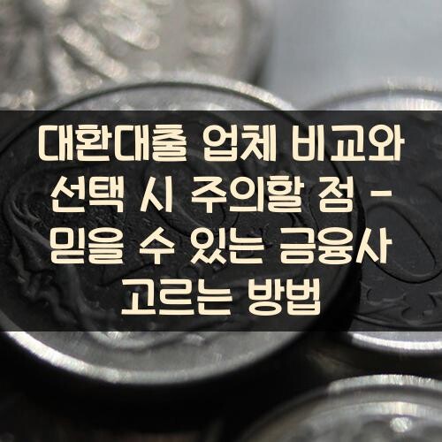 대환대출 업체 비교와 선택 시 주의할 점 - 믿을 수 있는 금융사 고르는 방법