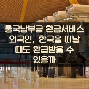 출국납부금 환급서비스 외국인, 한국을 떠날 때도 환급받을 수 있을까?