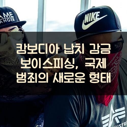 캄보디아 납치 감금 보이스피싱, 국제 범죄의 새로운 형태