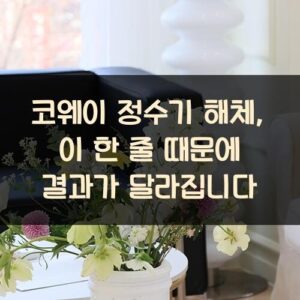 코웨이 정수기 해체, 이 한 줄 때문에 결과가 달라집니다