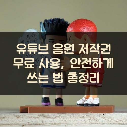 유튜브 음원 저작권 무료 사용, 안전하게 쓰는 법 총정리