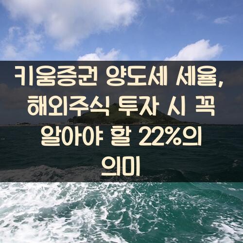 키움증권 양도세 세율, 해외주식 투자 시 꼭 알아야 할 22%의 의미