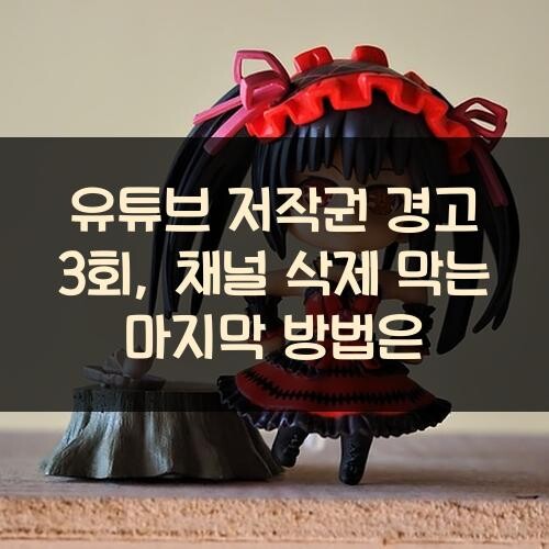 유튜브 저작권 경고 3회, 채널 삭제 막는 마지막 방법은?