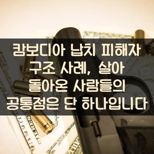캄보디아 납치 피해자 구조 사례, 살아 돌아온 사람들의 공통점은 단 하나입니다
