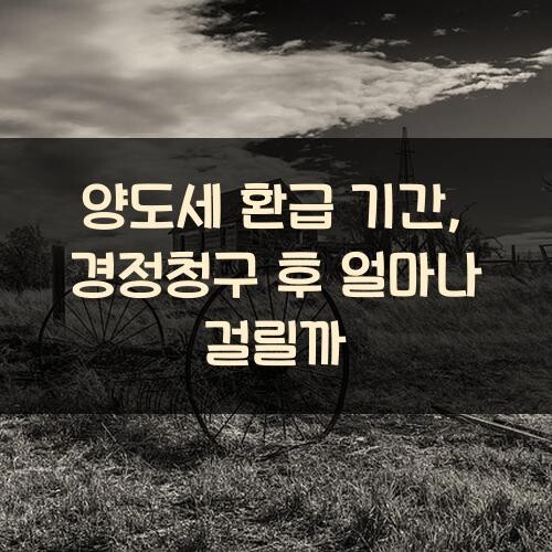 양도세 환급 기간, 경정청구 후 얼마나 걸릴까?