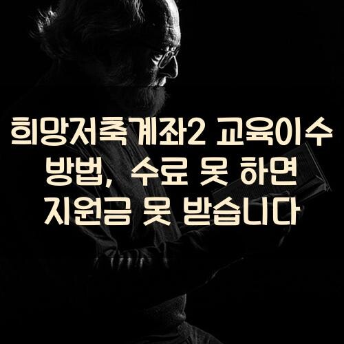 희망저축계좌2 교육이수 방법, 수료 못 하면 지원금 못 받습니다