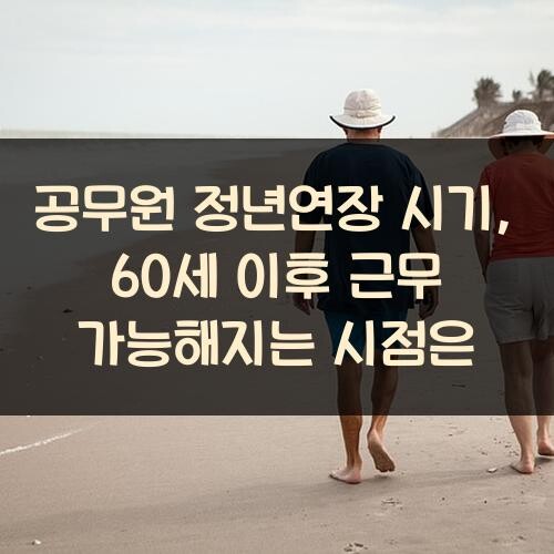 공무원 정년연장 시기, 60세 이후 근무 가능해지는 시점은?