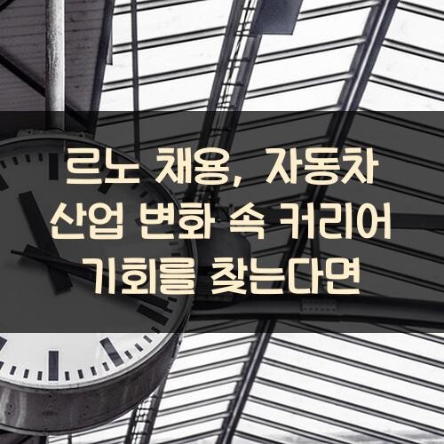 르노 채용, 자동차 산업 변화 속 커리어 기회를 찾는다면?