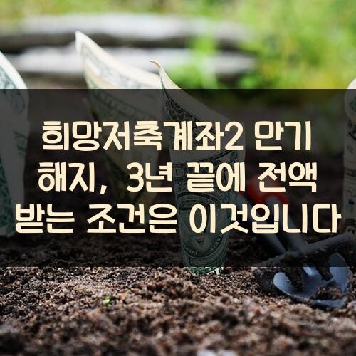희망저축계좌2 만기 해지, 3년 끝에 전액 받는 조건은 이것입니다