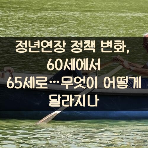 정년연장 정책 변화, 60세에서 65세로…무엇이 어떻게 달라지나?