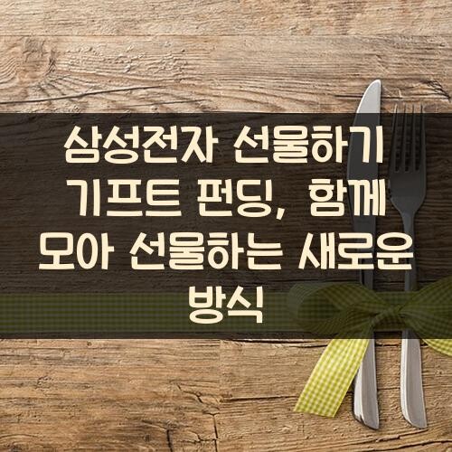 삼성전자 선물하기 기프트 펀딩, 함께 모아 선물하는 새로운 방식
