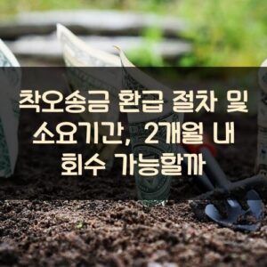 착오송금 환급 절차 및 소요기간, 2개월 내 회수 가능할까?