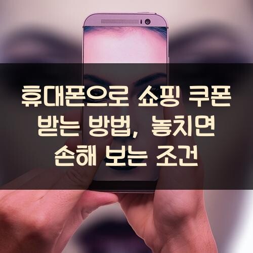 휴대폰으로 쇼핑 쿠폰 받는 방법, 놓치면 손해 보는 조건