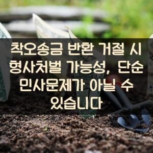 착오송금 반환 거절 시 형사처벌 가능성, 단순 민사문제가 아닐 수 있습니다