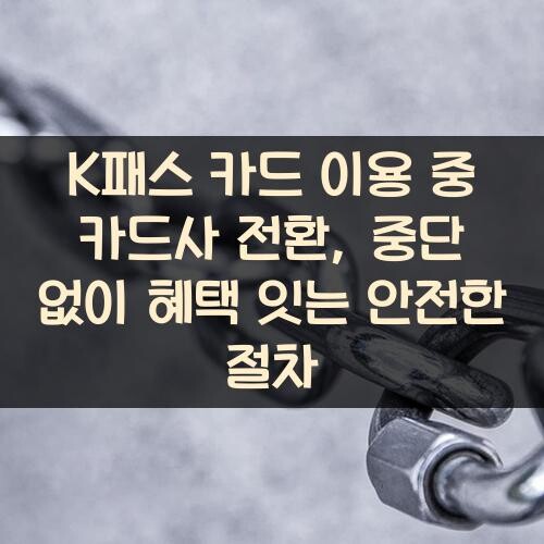 K패스 카드 이용 중 카드사 전환, 중단 없이 혜택 잇는 안전한 절차