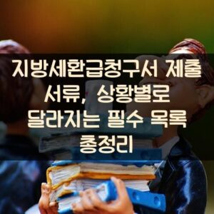 지방세환급청구서 제출 서류, 상황별로 달라지는 필수 목록 총정리